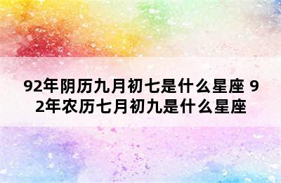 92年阴历九月初七是什么星座 92年农历七月初九是什么星座